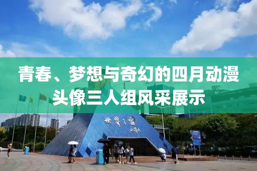 青春、夢(mèng)想與奇幻的四月動(dòng)漫頭像三人組風(fēng)采展示