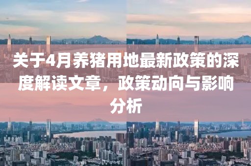 關(guān)于4月養(yǎng)豬用地最新政策的深度解讀文章，政策動(dòng)向與影響分析