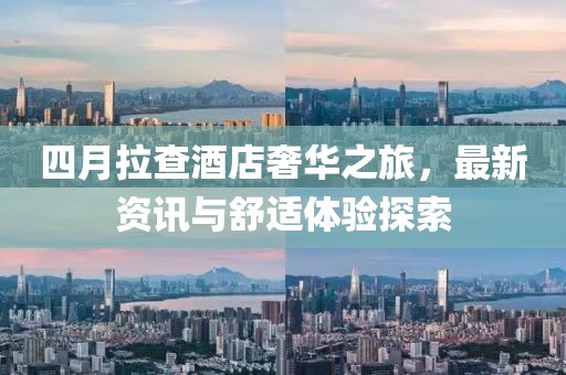 四月拉查酒店奢華之旅，最新資訊與舒適體驗(yàn)探索
