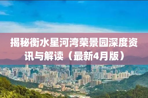 揭秘衡水星河灣榮景園深度資訊與解讀（最新4月版）