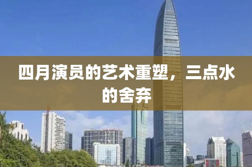 四月演員的藝術(shù)重塑，三點水的舍棄