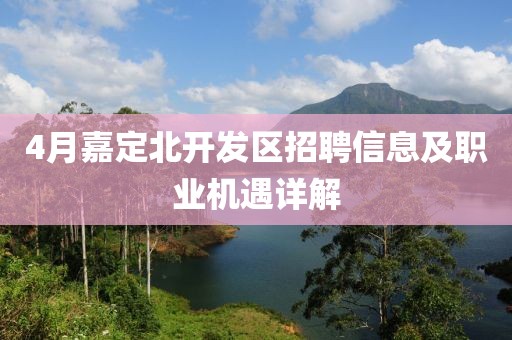 4月嘉定北開發(fā)區(qū)招聘信息及職業(yè)機(jī)遇詳解