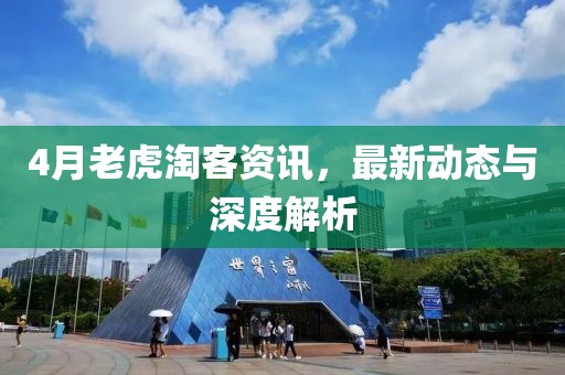 4月老虎淘客資訊，最新動(dòng)態(tài)與深度解析