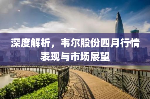 深度解析，韋爾股份四月行情表現(xiàn)與市場展望
