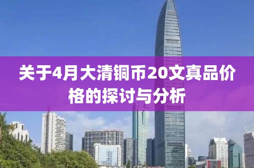 關(guān)于4月大清銅幣20文真品價格的探討與分析