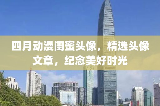 四月動漫閨蜜頭像，精選頭像文章，紀(jì)念美好時光