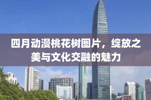 四月動漫桃花樹圖片，綻放之美與文化交融的魅力