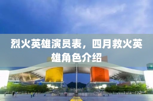 烈火英雄演員表，四月救火英雄角色介紹