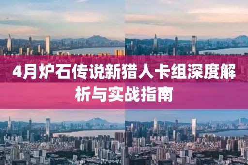 4月爐石傳說新獵人卡組深度解析與實戰(zhàn)指南