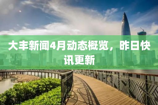 大豐新聞4月動(dòng)態(tài)概覽，昨日快訊更新