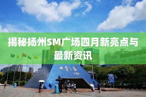揭秘?fù)P州SM廣場(chǎng)四月新亮點(diǎn)與最新資訊