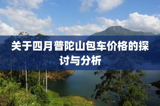 關(guān)于四月普陀山包車價(jià)格的探討與分析