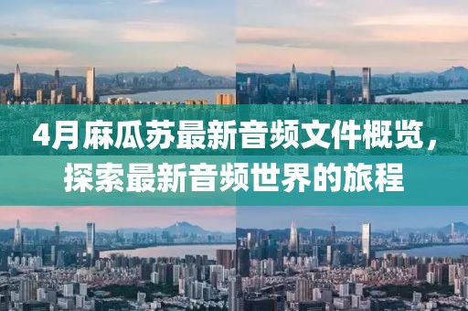 4月麻瓜蘇最新音頻文件概覽，探索最新音頻世界的旅程