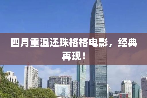 四月重溫還珠格格電影，經(jīng)典再現(xiàn)！