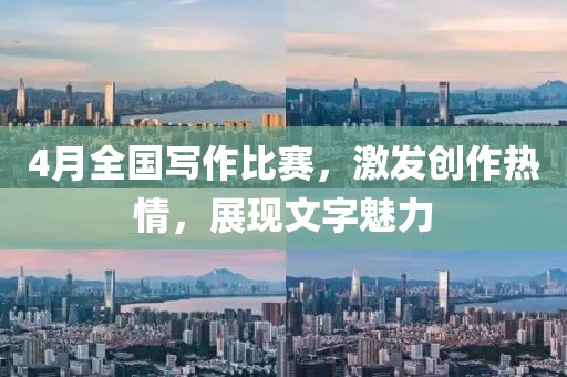 4月全國寫作比賽，激發(fā)創(chuàng)作熱情，展現(xiàn)文字魅力