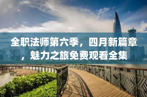 全職法師第六季，四月新篇章，魅力之旅免費觀看全集
