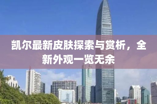 凱爾最新皮膚探索與賞析，全新外觀一覽無余