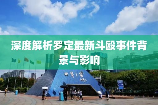 深度解析羅定最新斗毆事件背景與影響