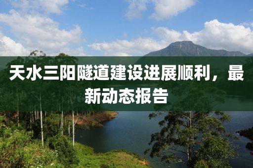 天水三陽隧道建設進展順利，最新動態(tài)報告