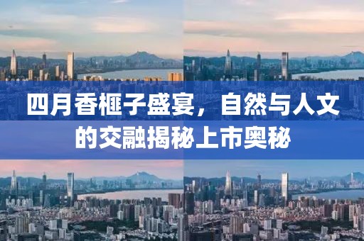 四月香榧子盛宴，自然與人文的交融揭秘上市奧秘