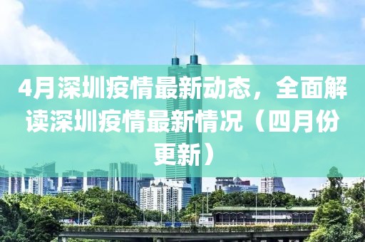 4月深圳疫情最新動(dòng)態(tài)，全面解讀深圳疫情最新情況（四月份更新）