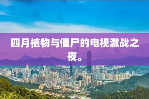 四月植物與僵尸的電視激戰(zhàn)之夜。