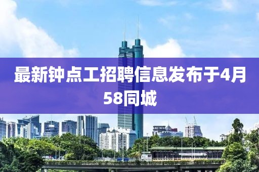 最新鐘點工招聘信息發(fā)布于4月58同城