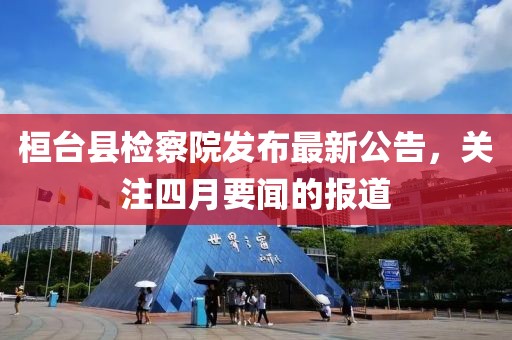 桓臺縣檢察院發(fā)布最新公告，關(guān)注四月要聞的報道