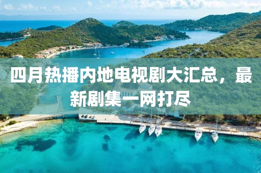 四月熱播內(nèi)地電視劇大匯總，最新劇集一網(wǎng)打盡