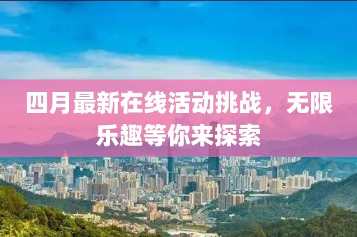 四月最新在線活動挑戰(zhàn)，無限樂趣等你來探索