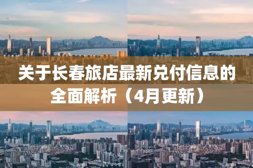 關(guān)于長春旅店最新兌付信息的全面解析（4月更新）