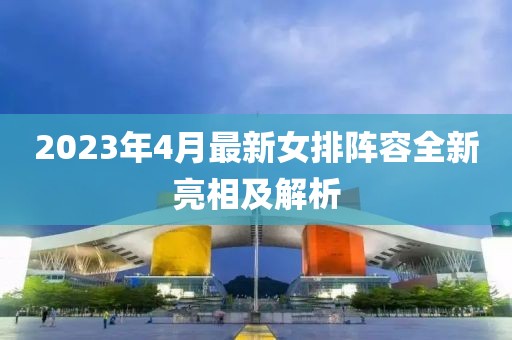 2023年4月最新女排陣容全新亮相及解析