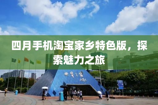 四月手機(jī)淘寶家鄉(xiāng)特色版，探索魅力之旅
