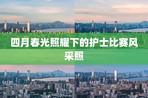 四月春光照耀下的護士比賽風采照