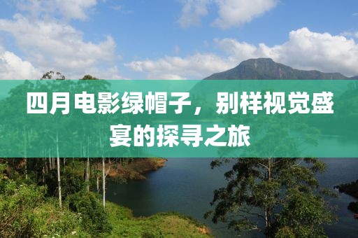 四月電影綠帽子，別樣視覺盛宴的探尋之旅