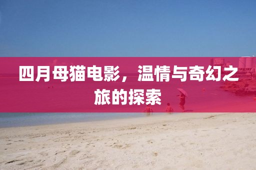 四月母貓電影，溫情與奇幻之旅的探索