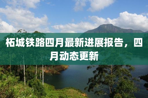 柘城鐵路四月最新進(jìn)展報(bào)告，四月動(dòng)態(tài)更新
