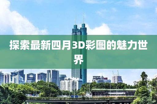 探索最新四月3D彩圖的魅力世界