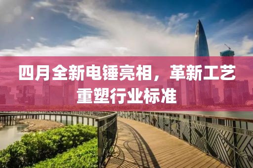 四月全新電錘亮相，革新工藝重塑行業(yè)標(biāo)準(zhǔn)