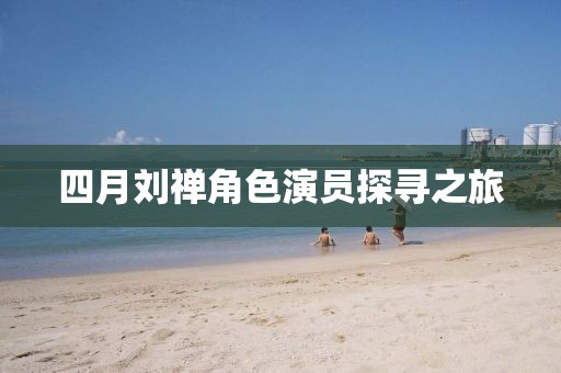 四月劉禪角色演員探尋之旅