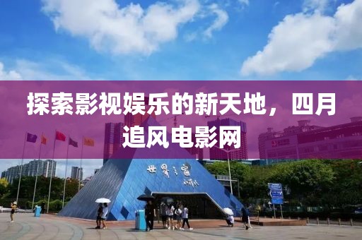 探索影視娛樂的新天地，四月追風電影網(wǎng)