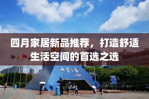 四月家居新品推薦，打造舒適生活空間的首選之選
