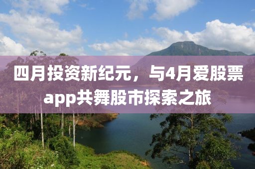 四月投資新紀(jì)元，與4月愛股票app共舞股市探索之旅