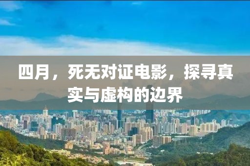 四月，死無對(duì)證電影，探尋真實(shí)與虛構(gòu)的邊界
