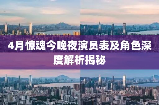 4月驚魂今晚夜演員表及角色深度解析揭秘