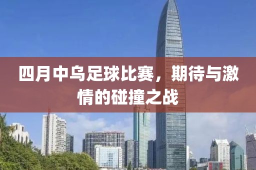 四月中烏足球比賽，期待與激情的碰撞之戰(zhàn)