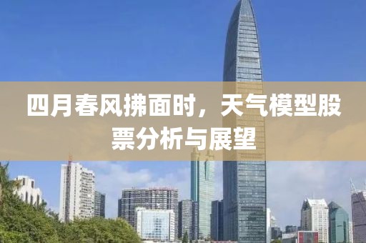 四月春風(fēng)拂面時(shí)，天氣模型股票分析與展望