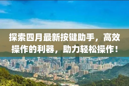 探索四月最新按鍵助手，高效操作的利器，助力輕松操作！