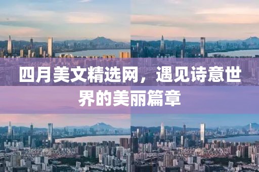 四月美文精選網(wǎng)，遇見(jiàn)詩(shī)意世界的美麗篇章