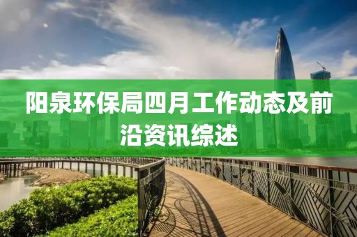 陽泉環(huán)保局四月工作動態(tài)及前沿資訊綜述